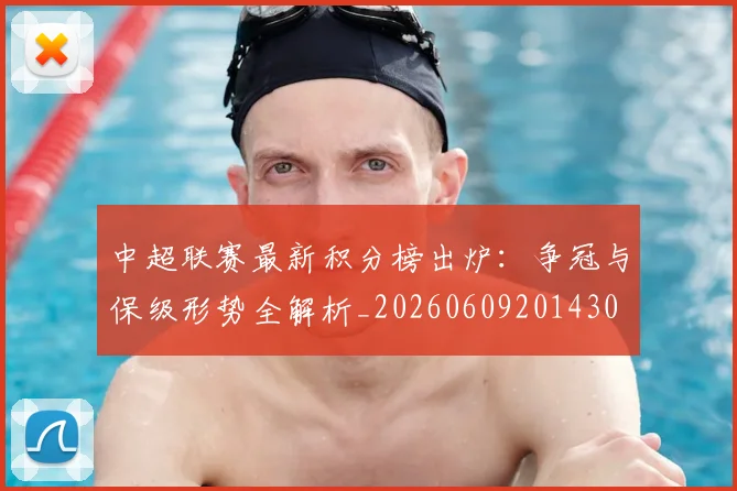 中超联赛最新积分榜出炉：争冠与保级形势全解析_20260609201430