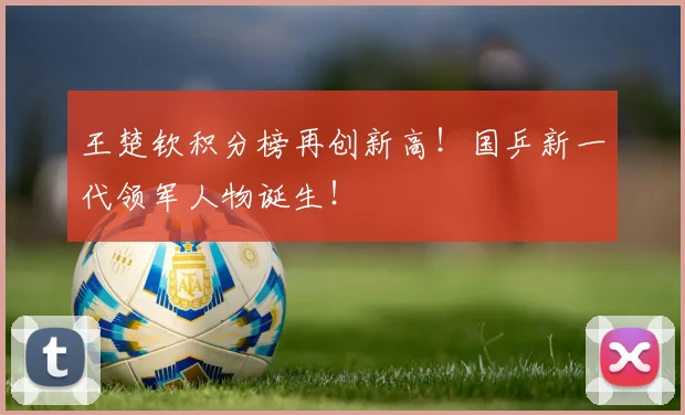 王楚钦积分榜再创新高！国乒新一代领军人物诞生！