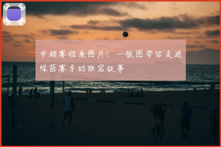 中超赛程表图片:一张图带你走进绿茵赛季的跌宕故事