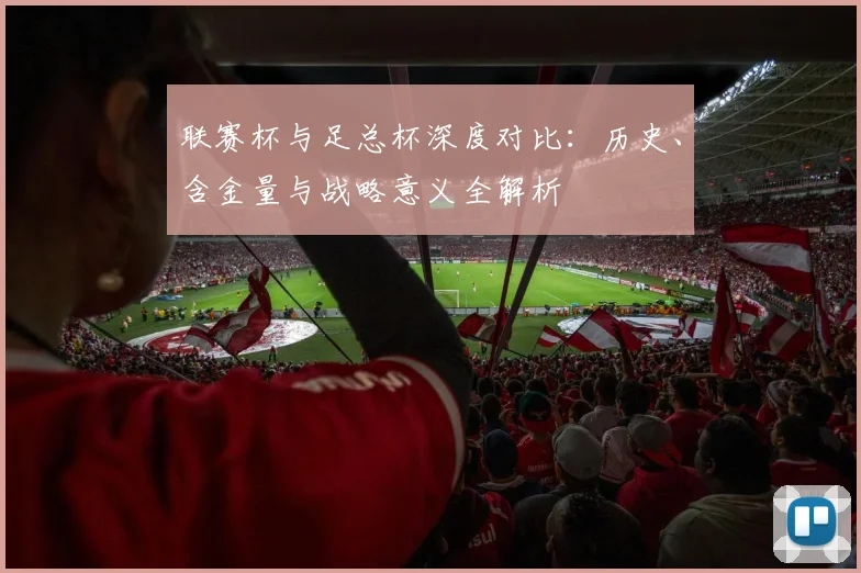 联赛杯与足总杯深度对比：历史、含金量与战略意义全解析