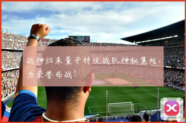 战神归来量子特攻战队神秘集结，为荣誉而战！