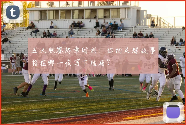 五大联赛终章时刻:你的足球故事将在哪一夜写下结局?