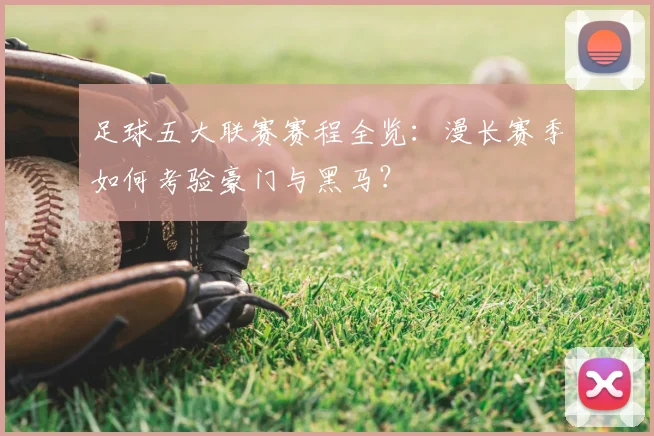 足球五大联赛赛程全览：漫长赛季如何考验豪门与黑马？