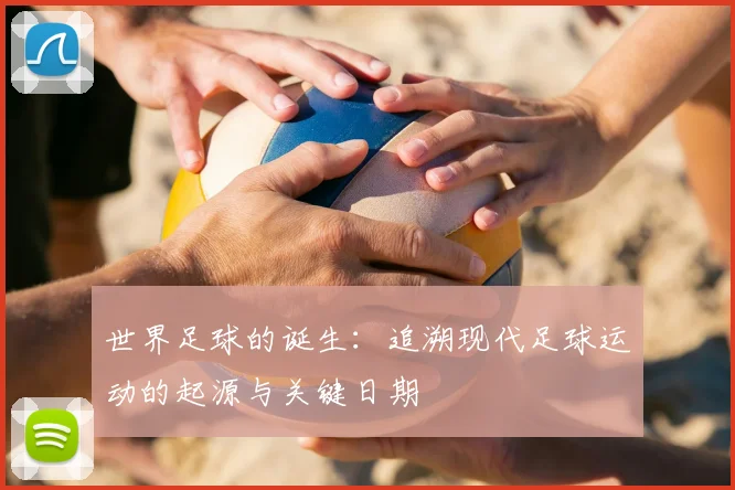 世界足球的诞生:追溯现代足球运动的起源与关键日期